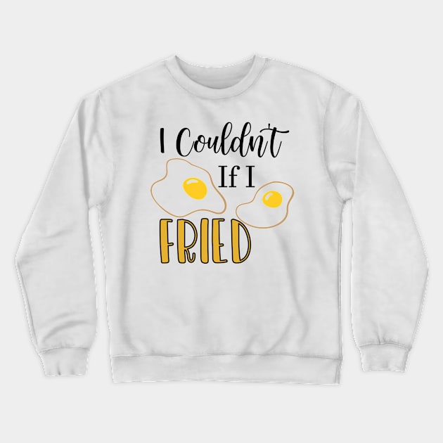 I Couldn't If I Fried Crewneck Sweatshirt by happyvibesprints